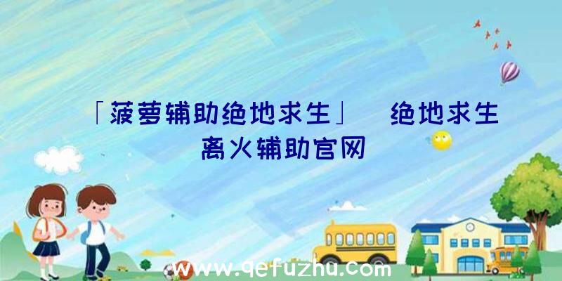 「菠萝辅助绝地求生」|绝地求生离火辅助官网